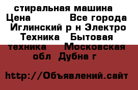 стиральная машина › Цена ­ 7 000 - Все города, Иглинский р-н Электро-Техника » Бытовая техника   . Московская обл.,Дубна г.